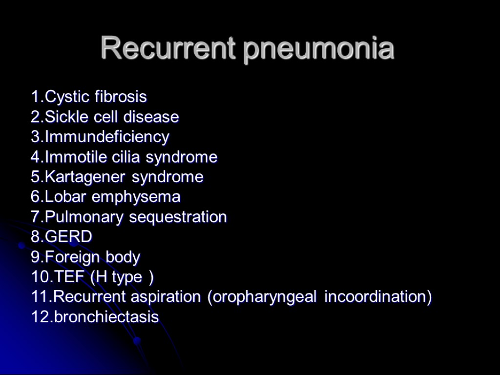 Recurrent pneumonia 1.Cystic fibrosis 2.Sickle cell disease 3.Immundeficiency 4.Immotile cilia syndrome 5.Kartagener syndrome 6.Lobar